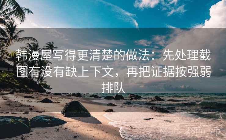 韩漫屋写得更清楚的做法：先处理截图有没有缺上下文，再把证据按强弱排队