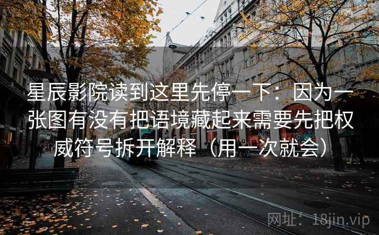 星辰影院读到这里先停一下:因为一张图有没有把语境藏起来需要先把权威符号拆开解释(用一次就会) 星辰影院读到这里先停一下:因为一张图有没有把语境藏起来需要先把权威符号拆开解释(用一次就会)
