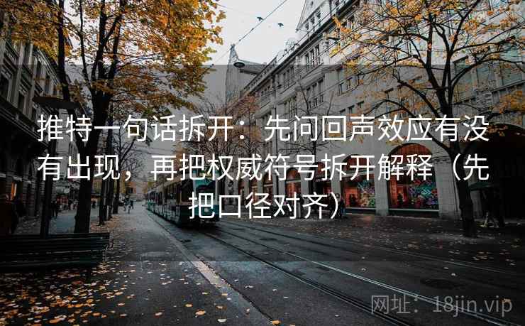 推特一句话拆开：先问回声效应有没有出现，再把权威符号拆开解释（先把口径对齐）