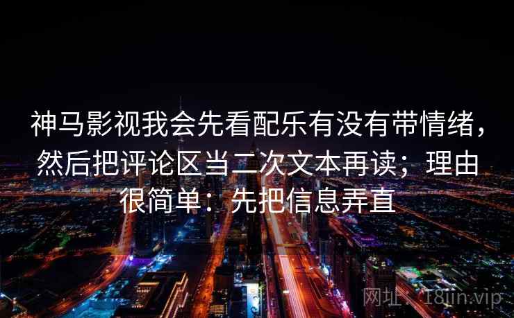 神马影视我会先看配乐有没有带情绪，然后把评论区当二次文本再读；理由很简单：先把信息弄直