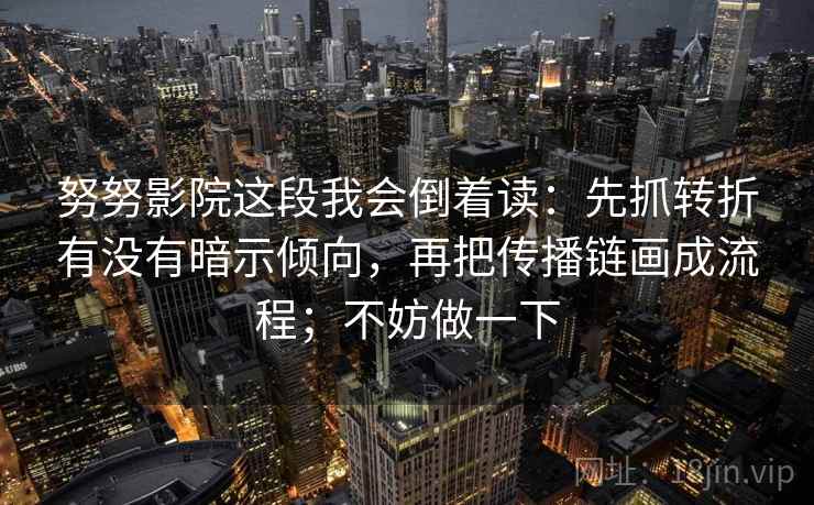 努努影院这段我会倒着读：先抓转折有没有暗示倾向，再把传播链画成流程；不妨做一下