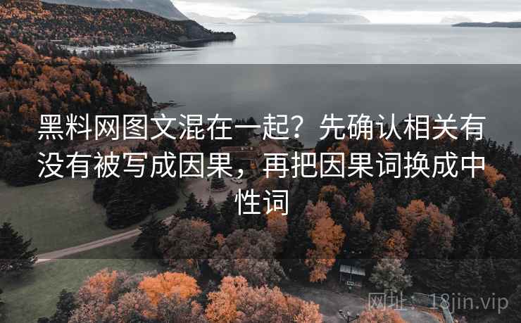 黑料网图文混在一起？先确认相关有没有被写成因果，再把因果词换成中性词