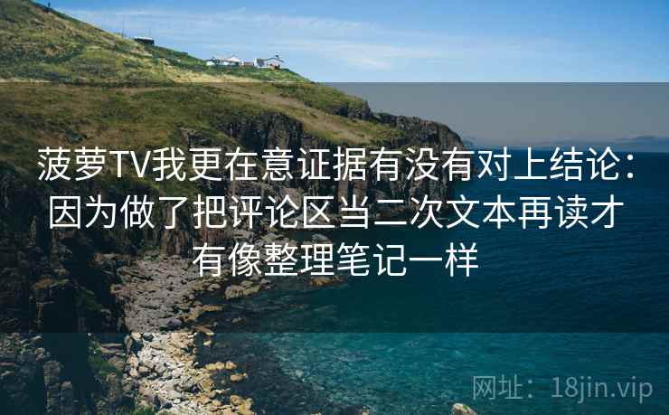 菠萝TV我更在意证据有没有对上结论：因为做了把评论区当二次文本再读才有像整理笔记一样