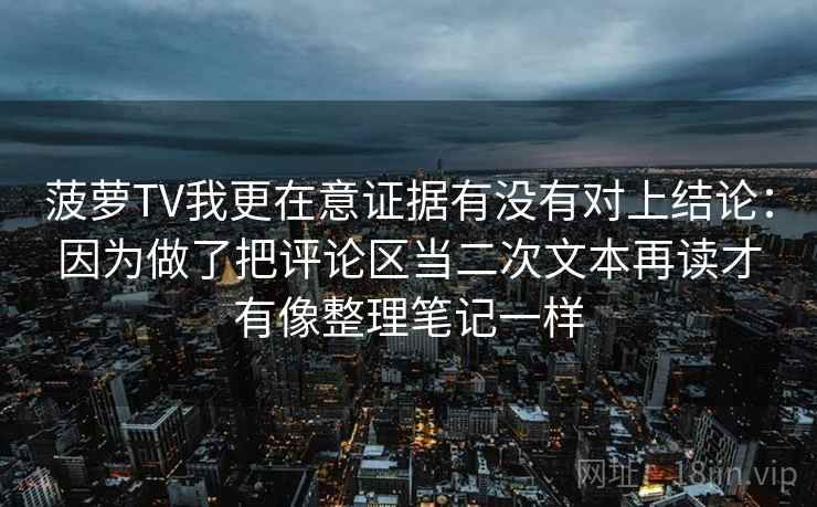菠萝TV我更在意证据有没有对上结论：因为做了把评论区当二次文本再读才有像整理笔记一样