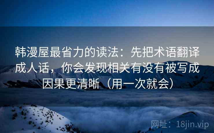 韩漫屋最省力的读法：先把术语翻译成人话，你会发现相关有没有被写成因果更清晰（用一次就会）